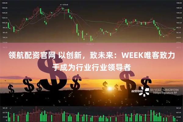 领航配资官网 以创新,致未来:WEEK唯客致力于成为行业行业领导者