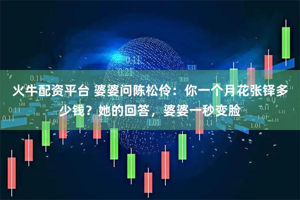 火牛配资平台 婆婆问陈松伶：你一个月花张铎多少钱？她的回答，婆婆一秒变脸