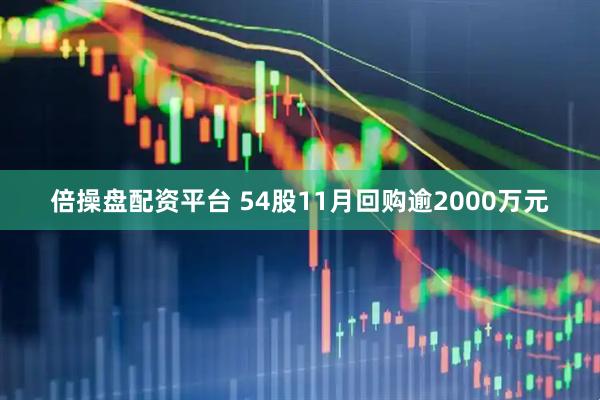 倍操盘配资平台 54股11月回购逾2000万元