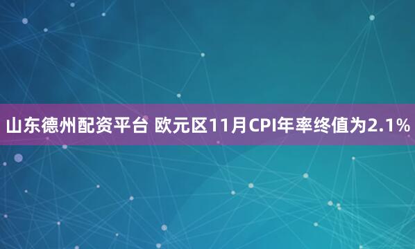 山东德州配资平台 欧元区11月CPI年率终值为2.1%