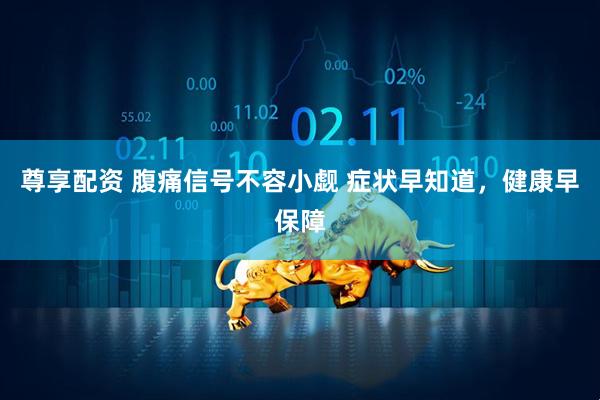 尊享配资 腹痛信号不容小觑 症状早知道，健康早保障