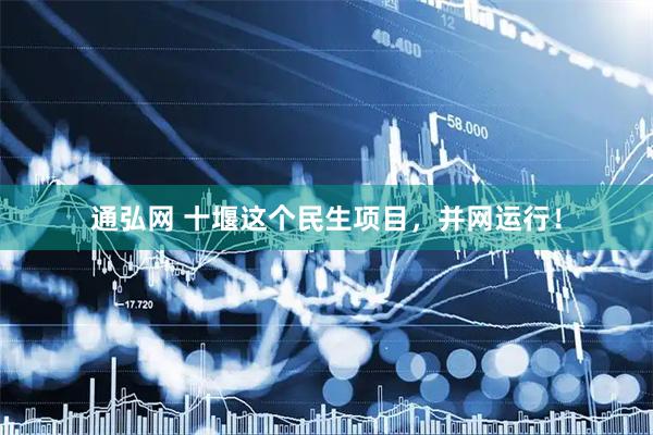通弘网 十堰这个民生项目，并网运行！